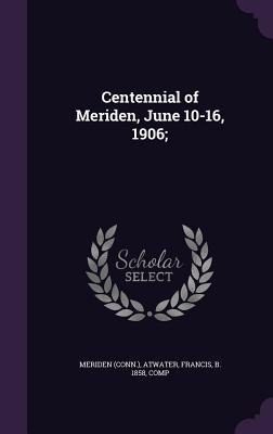 Centennial of Meriden, June 10-16, 1906;