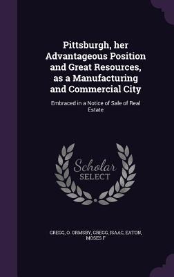 Pittsburgh, her Advantageous Position and Great Resources, as a Manufacturing and Commercial City: Embraced in a Notice of Sale of Real Estate