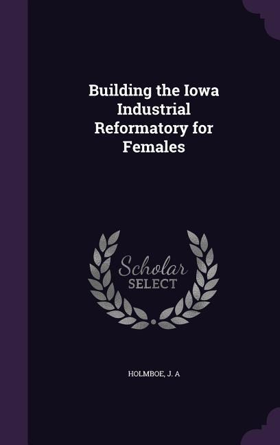 Building the Iowa Industrial Reformatory for Females