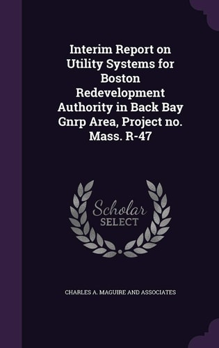 Interim Report on Utility Systems for Boston Redevelopment Authority in Back Bay Gnrp Area, Project No. Mass. R-47