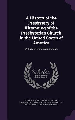 A History of the Presbytery of Kittanning of the Presbyterian Church in the United States of America: With its Churches and Schools