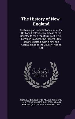 The History of New-England: Containing an Impartial Account of the Civil and Ecclesiastical Affairs of the Country, to the Year of Our Lord, 1700. To Which is Added, the Present State of New-England. With a new and Accurate map of the Country. And an App