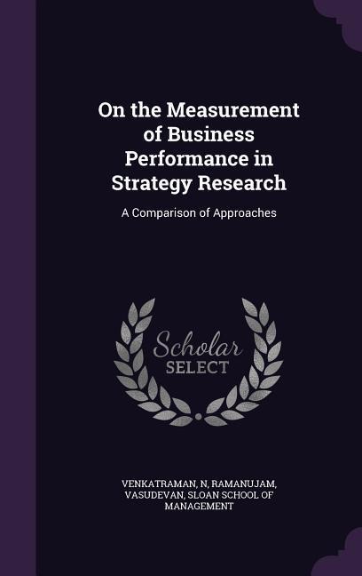 On the Measurement of Business Performance in Strategy Research: A Comparison of Approaches
