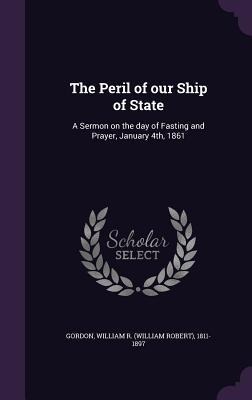 The Peril of our Ship of State: A Sermon on the day of Fasting and Prayer, January 4th, 1861
