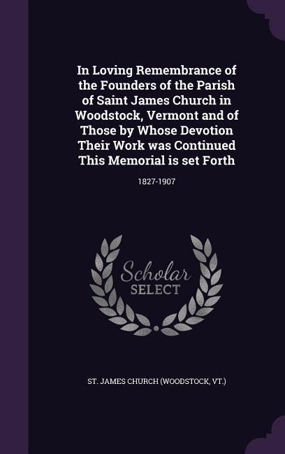 In Loving Remembrance of the Founders of the Parish of Saint James Church in Woodstock, Vermont and of Those by Whose Devotion Their Work Was Continue
