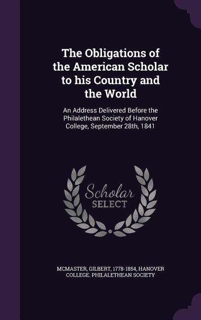 The Obligations of the American Scholar to his Country and the World: An Address Delivered Before the Philalethean Society of Hanover College, September 28th, 1841