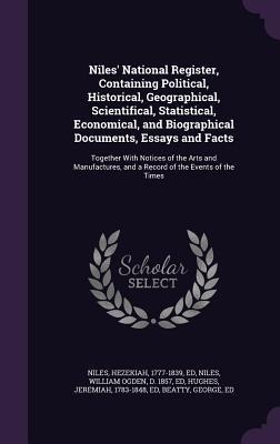 Niles National Register, Containing Political, Historical, Geographical, Scientifical, Statistical, Economical, and Biographical Documents, Essays and Facts: Together With Notices of the Arts and Manufactures, and a Record of the Events of the Times