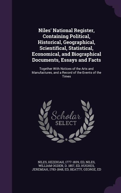 Niles' National Register, Containing Political, Historical, Geographical, Scientifical, Statistical, Economical, and Biographical Documents, Essays and Facts: Together With Notices of the Arts and Manufactures, and a Record of the Events of the Times