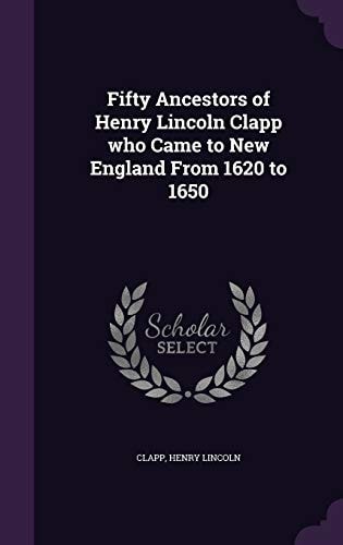 Fifty Ancestors of Henry Lincoln Clapp Who Came to New England from 1620 To 1650