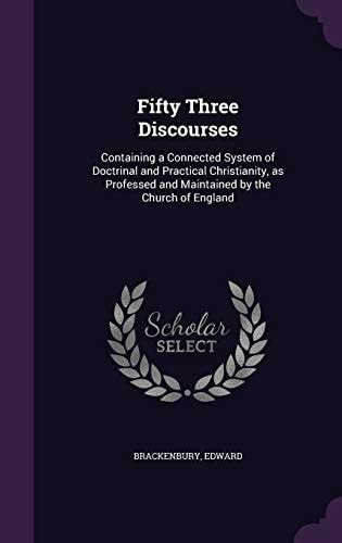 Fifty Three Discourses Containing a Connected System of Doctrinal and Practical Christianity, As Professed and Maintained by the Church of England