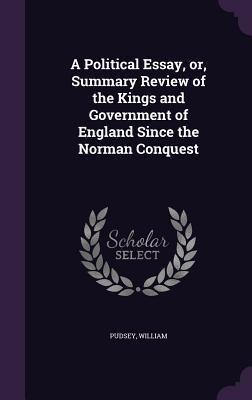 A Political Essay, or, Summary Review of the Kings and Government of England Since the Norman Conquest