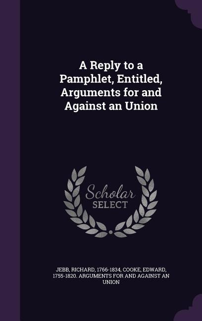 A Reply to a Pamphlet, Entitled, Arguments for and Against an Union