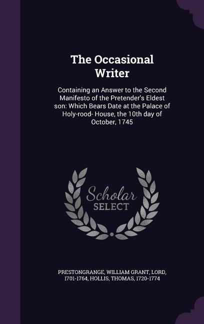 The Occasional Writer: Containing an Answer to the Second Manifesto of the Pretenders Eldest Son: Which Bears Date at the Palace of Holy-Roo