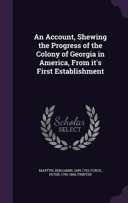 An Account, Shewing the Progress of the Colony of Georgia in America, From it's First Establishment