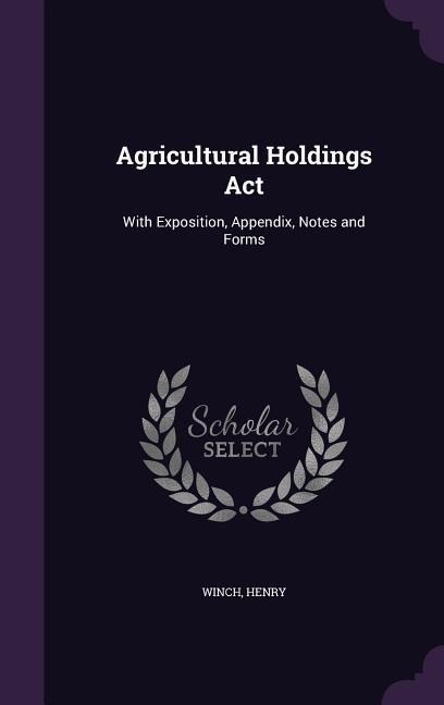 Agricultural Holdings Act: With Exposition, Appendix, Notes and Forms