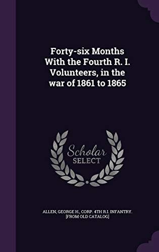 Forty-Six Months with the Fourth R. I. Volunteers, in the War of 1861 To 1865