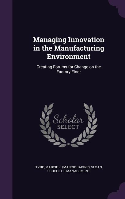 Managing Innovation in the Manufacturing Environment: Creating Forums for Change on the Factory Floor