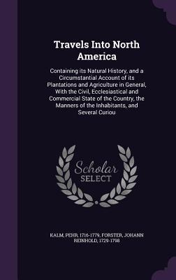 Travels Into North America: Containing its Natural History, and a Circumstantial Account of its Plantations and Agriculture in General, With the Civil, Ecclesiastical and Commercial State of the Country, the Manners of the Inhabitants, and Several Curiou