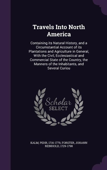 Travels Into North America: Containing Its Natural History, and a Circumstantial Account of Its Plantations and Agriculture in General, with the C