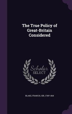 The True Policy of Great-Britain Considered