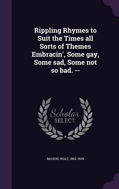 Rippling Rhymes to Suit the Times All Sorts of Themes Embracin', Some Gay, Some Sad, Some Not So Bad. --