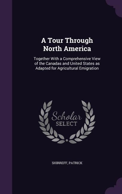 A Tour Through North America: Together With a Comprehensive View of the Canadas and United States as Adapted for Agricultural Emigration