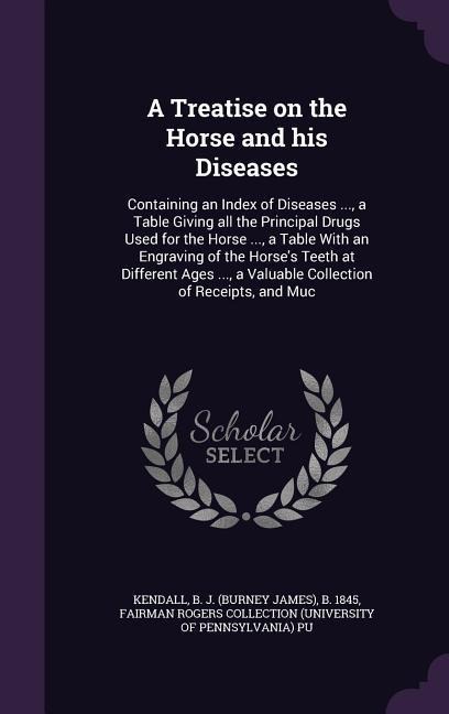 A Treatise on the Horse and his Diseases: Containing an Index of Diseases ..., a Table Giving all the Principal Drugs Used for the Horse ..., a Table With an Engraving of the Horse's Teeth at Different Ages ..., a Valuable Collection of Receipts, and Muc