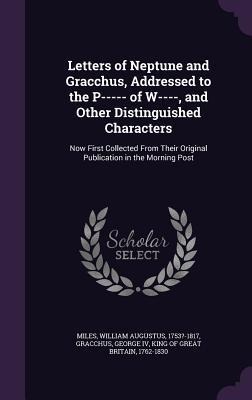 Letters of Neptune and Gracchus, Addressed to the P----- of W----, and Other Distinguished Characters: Now First Collected From Their Original Publication in the Morning Post