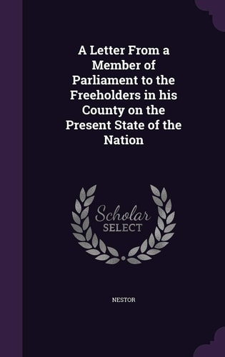 A Letter From a Member of Parliament to the Freeholders in His County on the Present State of the Nation