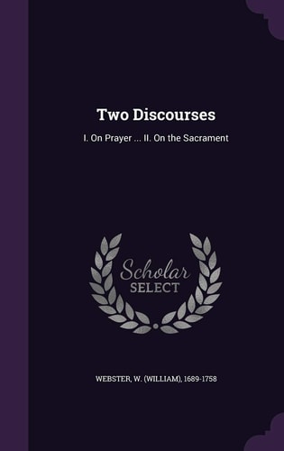 Two Discourses I. On Prayer ... II. On the Sacrament