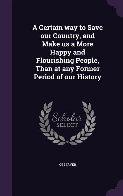 A Certain Way to Save Our Country, and Make Us a More Happy and Flourishing People, Than at Any Former Period of Our History
