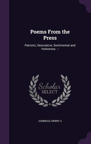 Poems From the Press Patriotic, Descriptive, Sentimental and Humorous. --