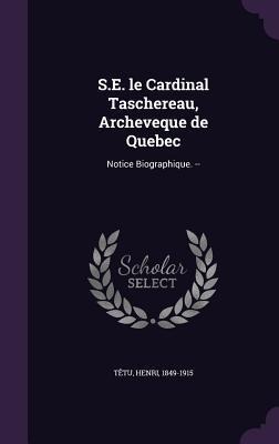 S.E. le Cardinal Taschereau, Archeveque de Quebec: Notice Biographique. --