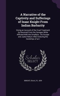 A Narrative of the Captivity and Sufferings of Isaac Knight From Indian Barbarity: Giving an Account of the Cruel Treatment he Received From the Savag