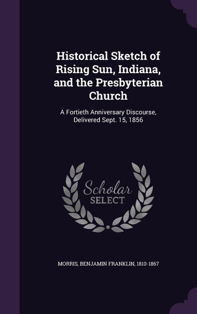 Historical Sketch of Rising Sun, Indiana, and the Presbyterian Church: A Fortieth Anniversary Discourse, Delivered Sept. 15, 1856