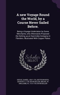 A new Voyage Round the World, by a Course Never Sailed Before.: Being a Voyage Undertaken by Some Merchants, who Afterwards Proposed the Setting up an East-India Company in Flanders. Illustrated With Copper Plates