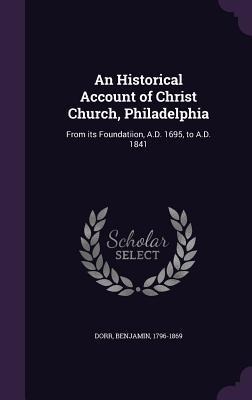 An Historical Account of Christ Church, Philadelphia: From its Foundatiion, A.D. 1695, to A.D. 1841