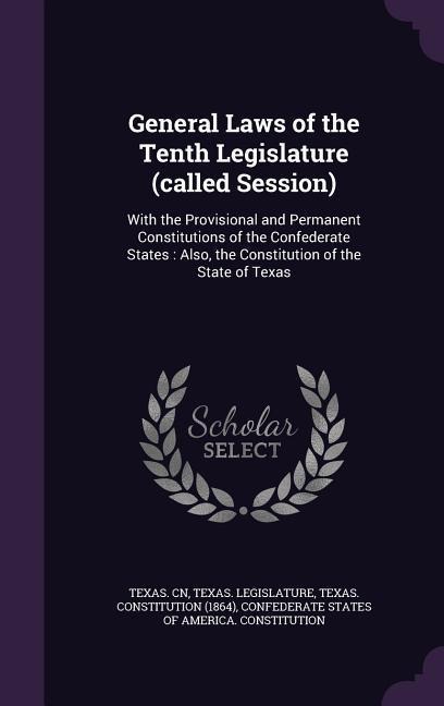 General Laws of the Tenth Legislature (called Session): With the Provisional and Permanent Constitutions of the Confederate States: Also, the Constitution of the State of Texas