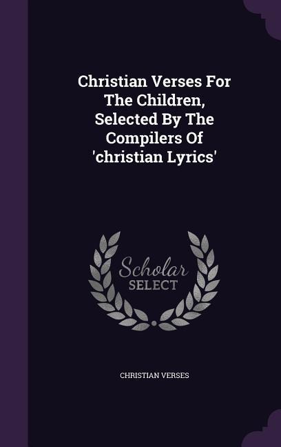 Christian Verses For The Children, Selected By The Compilers Of 'christian Lyrics'