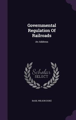 Governmental Regulation Of Railroads: An Address