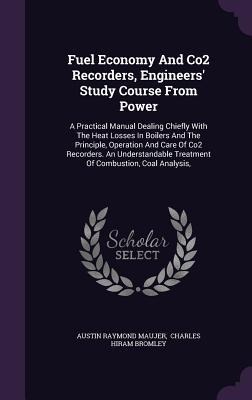 Fuel Economy And Co2 Recorders, Engineers' Study Course From Power: A Practical Manual Dealing Chiefly With The Heat Losses In Boilers And The Principle, Operation And Care Of Co2 Recorders. An Understandable Treatment Of Combustion, Coal Analysis,