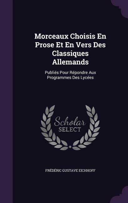 Morceaux Choisis En Prose Et En Vers Des Classiques Allemands: Publiés Pour Répondre Aux Programmes Des Lycées