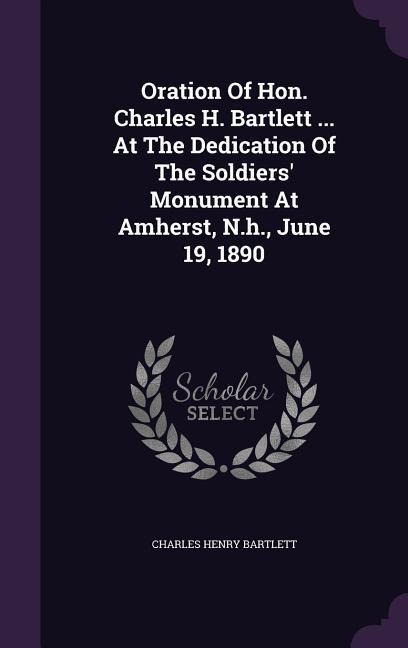 Oration Of Hon. Charles H. Bartlett ... At The Dedication Of The Soldiers Monument At Amherst, N.h., June 19, 1890