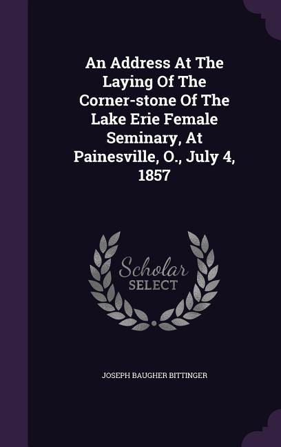 An Address At The Laying Of The Corner-stone Of The Lake Erie Female Seminary, At Painesville, O., July 4, 1857