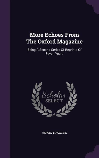 More Echoes From The Oxford Magazine: Being A Second Series Of Reprints Of Seven Years