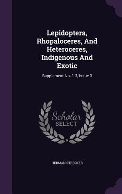 Lepidoptera, Rhopaloceres, And Heteroceres, Indigenous And Exotic: Supplement No. 1-3, Issue 3