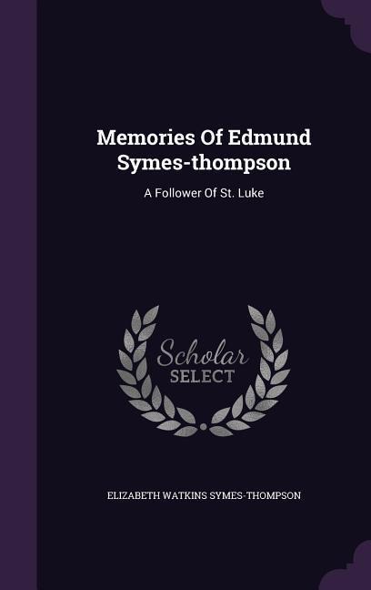 Memories Of Edmund Symes-thompson: A Follower Of St. Luke