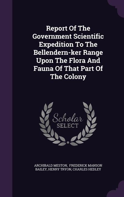 Report Of The Government Scientific Expedition To The Bellendern-ker Range Upon The Flora And Fauna Of That Part Of The Colony