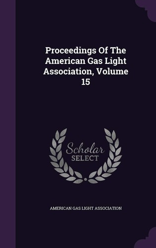 Proceedings Of The American Gas Light Association, Volume 15