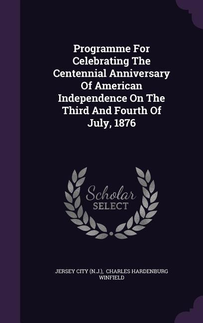 Programme For Celebrating The Centennial Anniversary Of American Independence On The Third And Fourth Of July, 1876